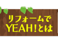 リフォームでYEAHとは